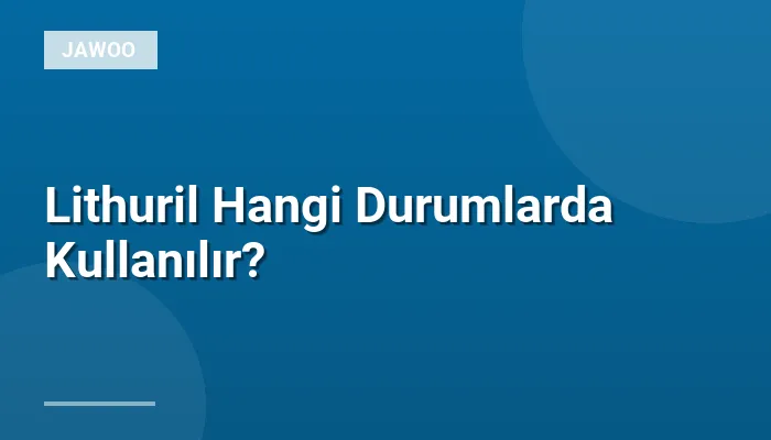 Lithuril Hangi Durumlarda Kullanılır?