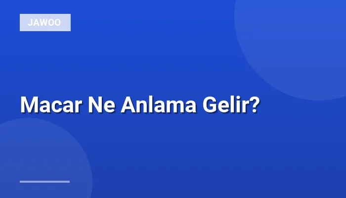 Macar Ne Anlama Gelir?