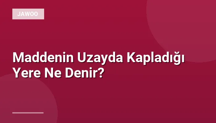 Maddenin Uzayda Kapladığı Yere Ne Denir?