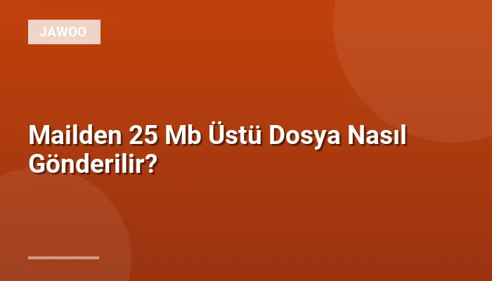Mailden 25 Mb Üstü Dosya Nasıl Gönderilir?