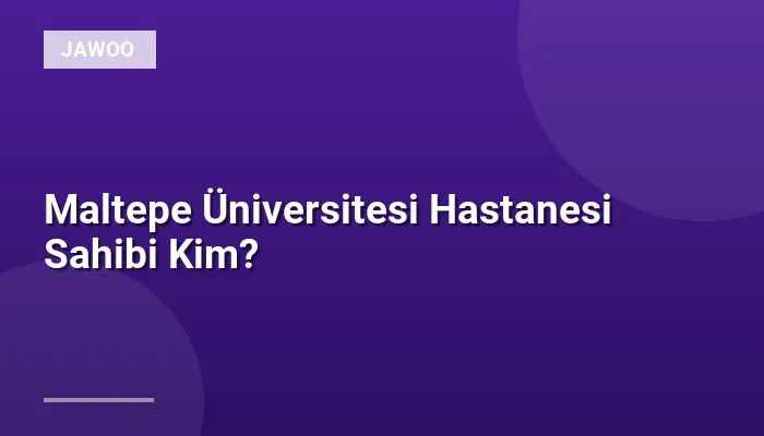 Maltepe Üniversitesi Hastanesi Sahibi Kim?