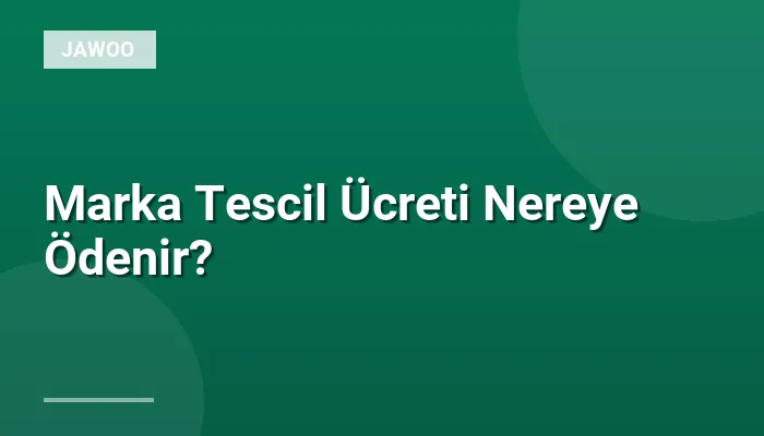 Marka Tescil Ücreti Nereye Ödenir?