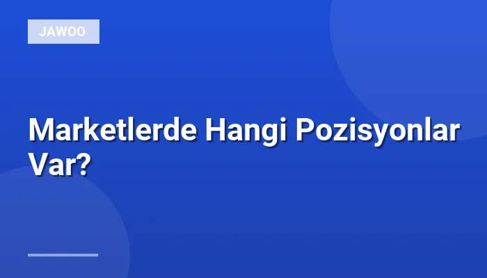 Marketlerde Hangi Pozisyonlar Var?