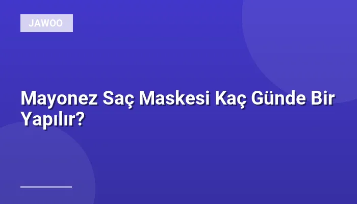 Mayonez Saç Maskesi Kaç Günde Bir Yapılır?