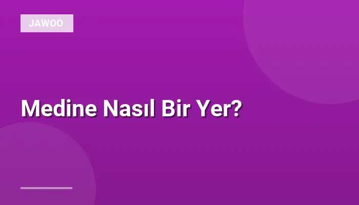 Medine Nasıl Bir Yer?