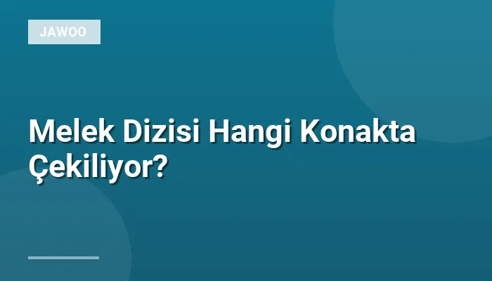 Melek Dizisi Hangi Konakta Çekiliyor?