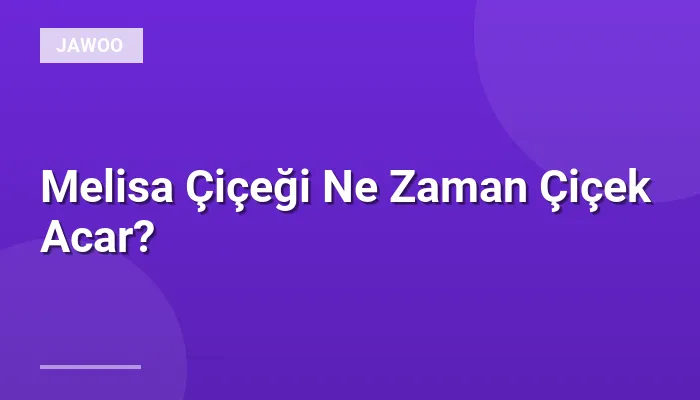 Melisa Çiçeği Ne Zaman Çiçek Acar?