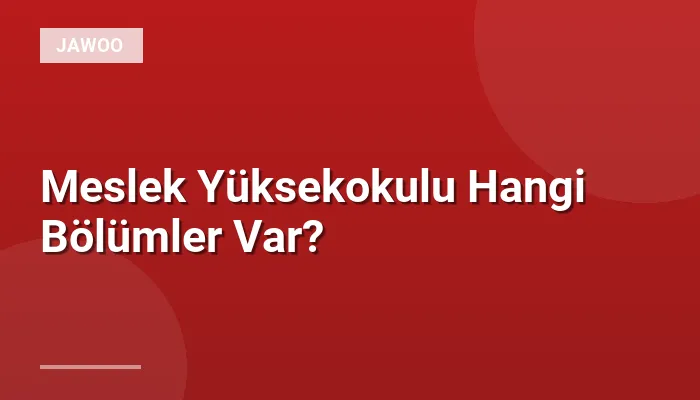 Meslek Yüksekokulu Hangi Bölümler Var?