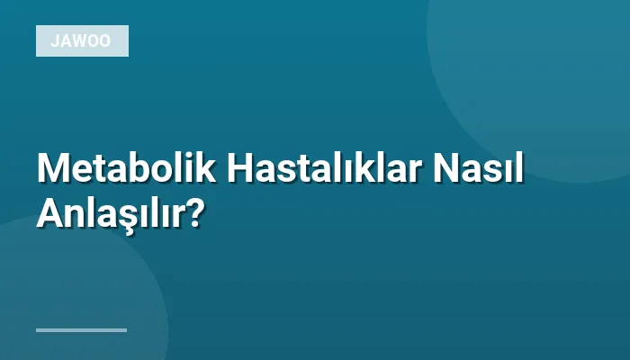 Metabolik Hastalıklar Nasıl Anlaşılır?
