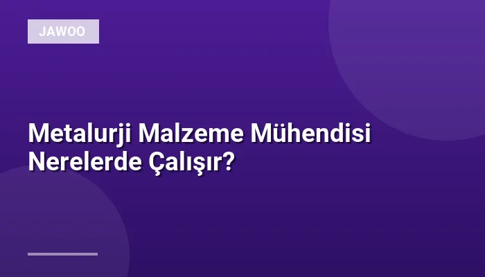 Metalurji Malzeme Mühendisi Nerelerde Çalışır?