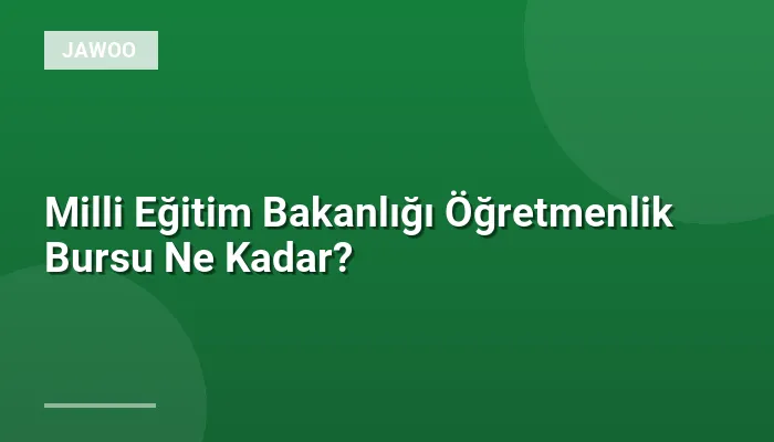 Milli Eğitim Bakanlığı Öğretmenlik Bursu Ne Kadar?