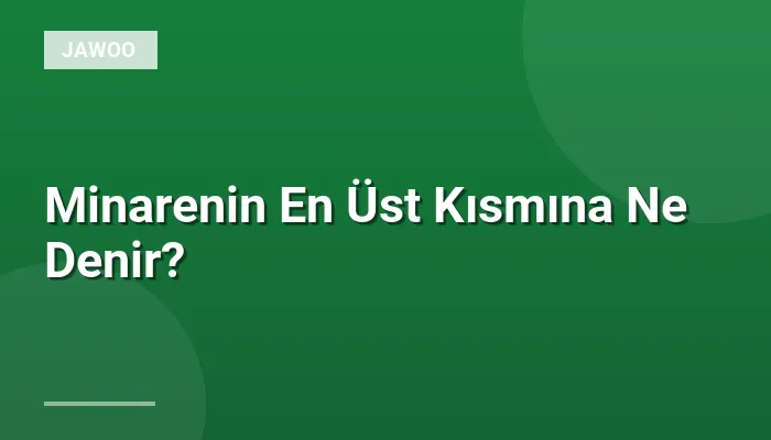 Minarenin En Üst Kısmına Ne Denir?