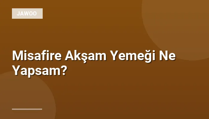 Misafire Akşam Yemeği Ne Yapsam?