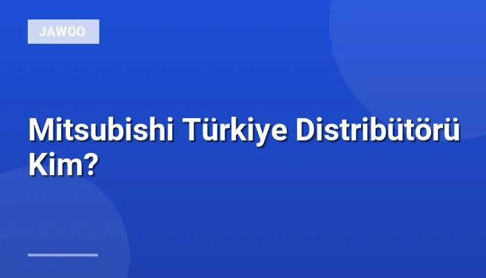 Mitsubishi Türkiye Distribütörü Kim?