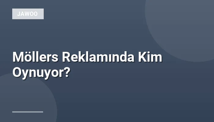 Möllers Reklamında Kim Oynuyor?