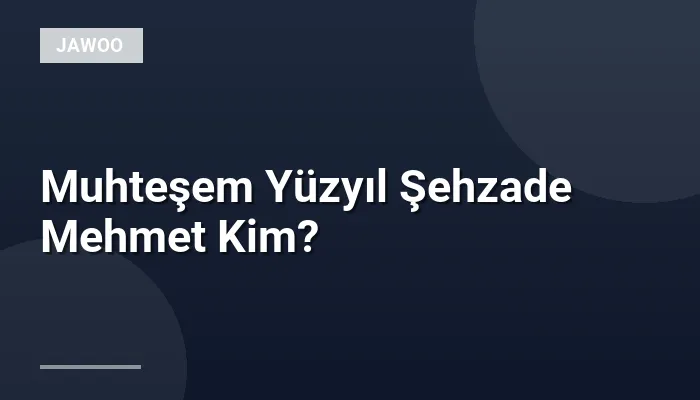Muhteşem Yüzyıl Şehzade Mehmet Kim?