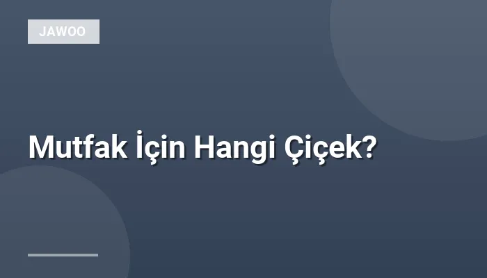 Mutfak İçin Hangi Çiçek?