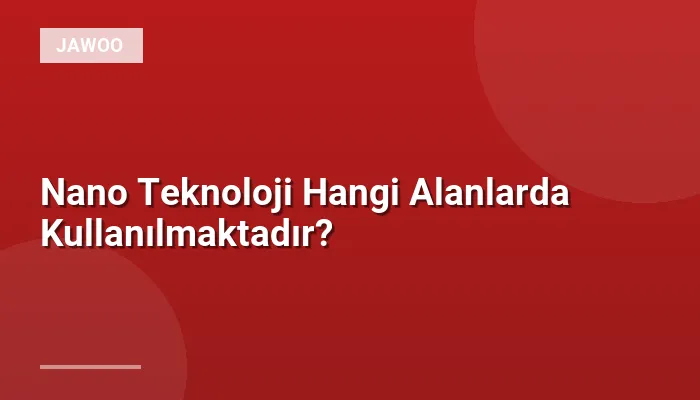 Nano Teknoloji Hangi Alanlarda Kullanılmaktadır?