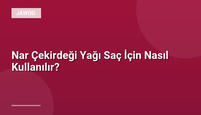 Nar Çekirdeği Yağı Saç İçin Nasıl Kullanılır?