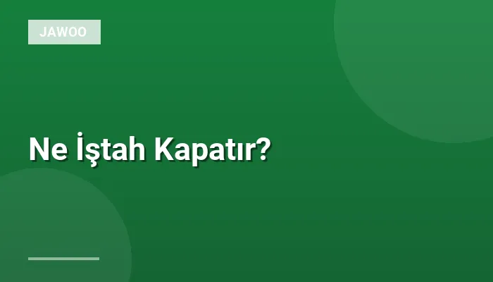 Ne İştah Kapatır?