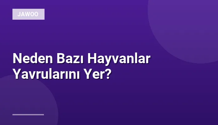 Neden Bazı Hayvanlar Yavrularını Yer?