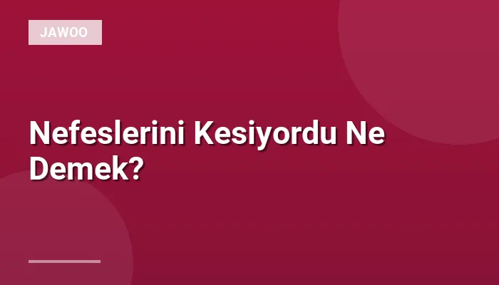 Nefeslerini Kesiyordu Ne Demek?
