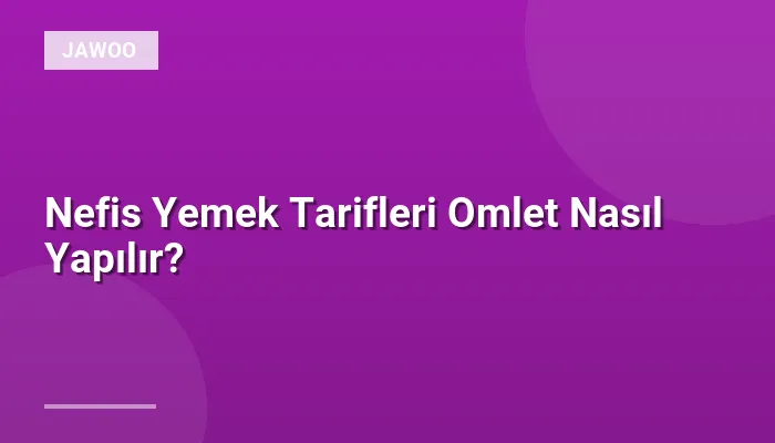 Nefis Yemek Tarifleri Omlet Nasıl Yapılır?