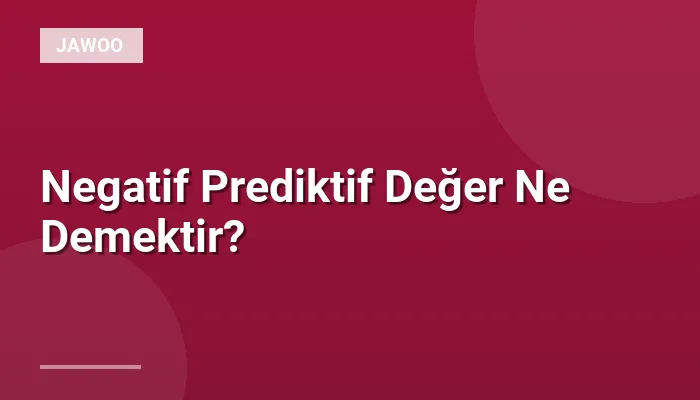 Negatif Prediktif Değer Ne Demektir?