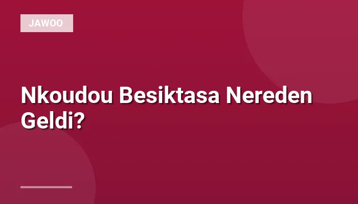 Nkoudou Besiktasa Nereden Geldi?