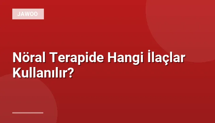 Nöral Terapide Hangi İlaçlar Kullanılır?