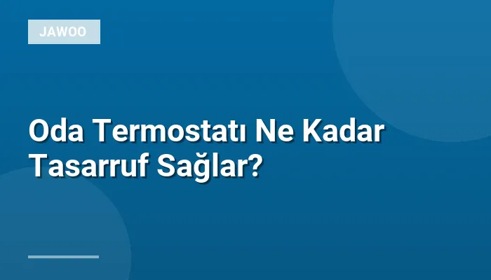 Oda Termostatı Ne Kadar Tasarruf Sağlar?