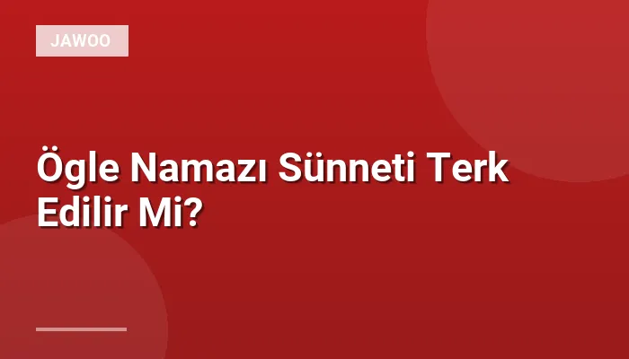 Ögle Namazı Sünneti Terk Edilir Mi?