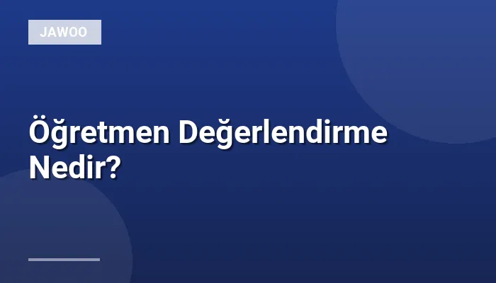 Öğretmen Değerlendirme Nedir?