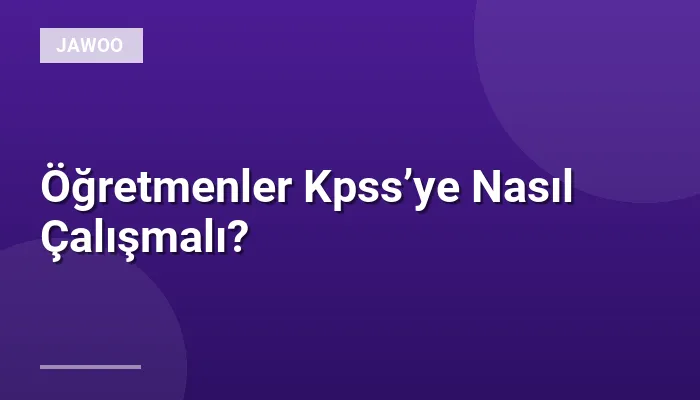 Öğretmenler Kpss’ye Nasıl Çalışmalı?