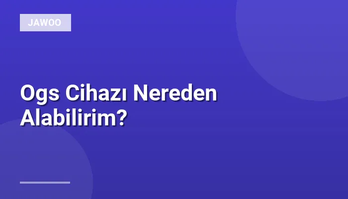 Ogs Cihazı Nereden Alabilirim?
