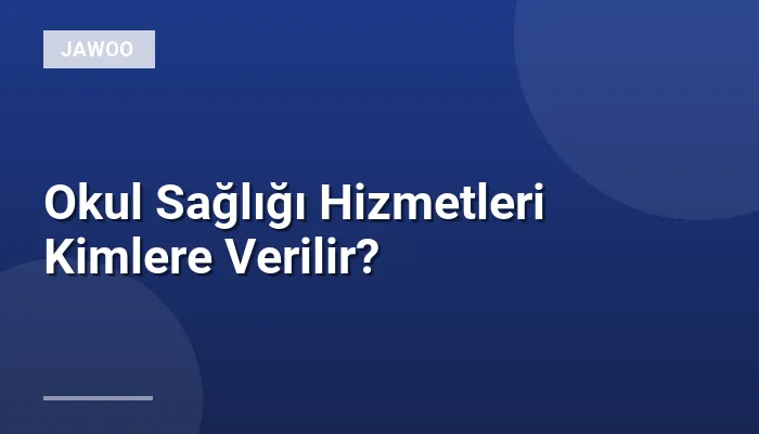 Okul Sağlığı Hizmetleri Kimlere Verilir?