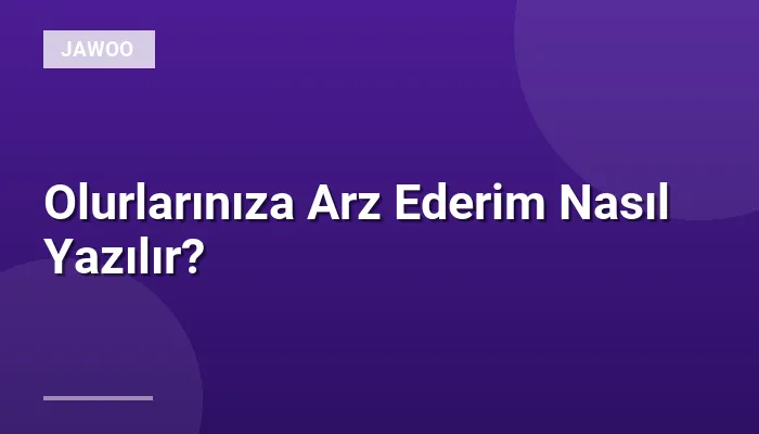 Olurlarınıza Arz Ederim Nasıl Yazılır?