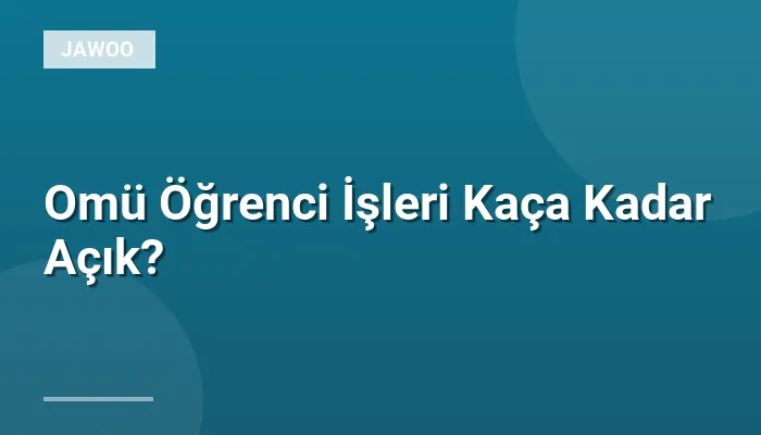 Omü Öğrenci İşleri Kaça Kadar Açık?