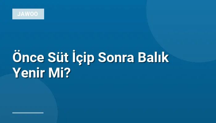 Önce Süt İçip Sonra Balık Yenir Mi?
