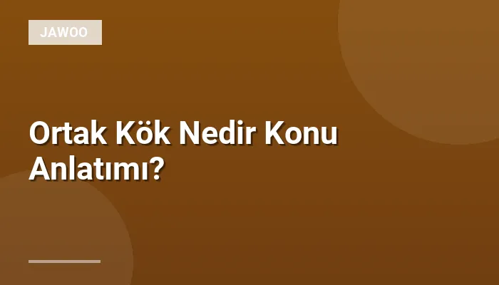 Ortak Kök Nedir Konu Anlatımı?