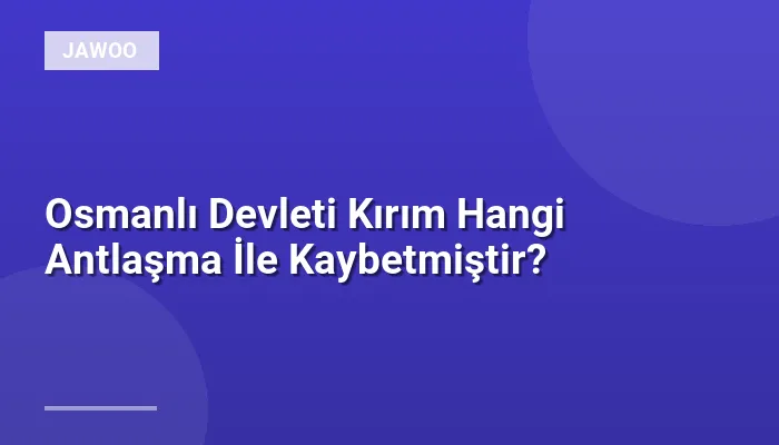 Osmanlı Devleti Kırım Hangi Antlaşma İle Kaybetmiştir?