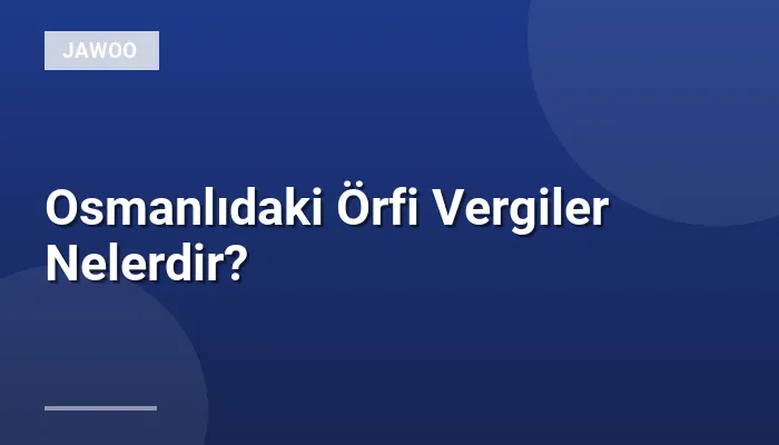 Osmanlıdaki Örfi Vergiler Nelerdir?
