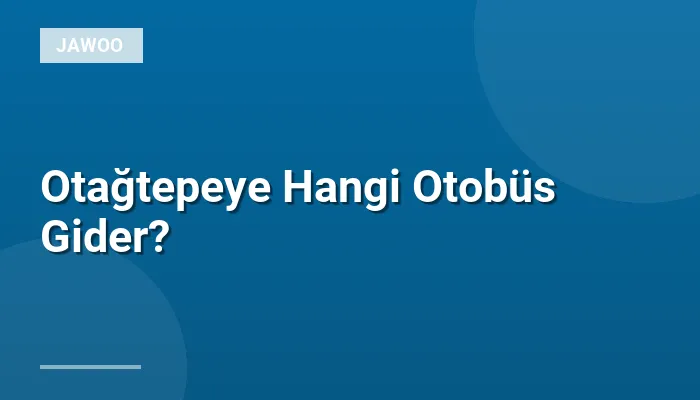 Otağtepeye Hangi Otobüs Gider?