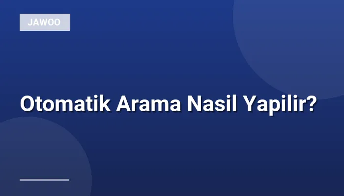 Otomatik Arama Nasil Yapilir?