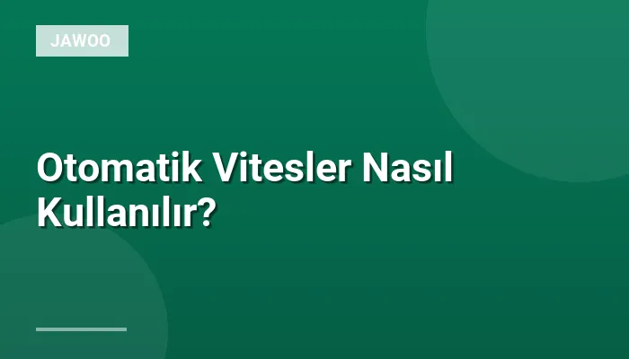 Otomatik Vitesler Nasıl Kullanılır?