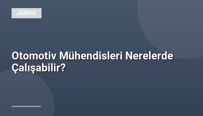 Otomotiv Mühendisleri Nerelerde Çalışabilir?