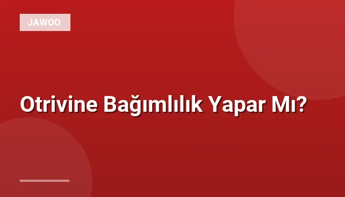Otrivine Bağımlılık Yapar Mı?