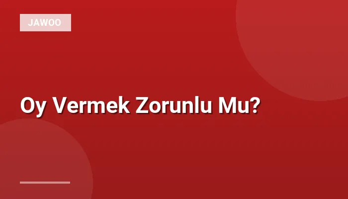 Oy Vermek Zorunlu Mu?