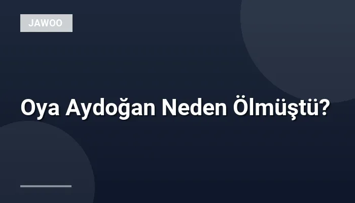 Oya Aydoğan Neden Ölmüştü?
