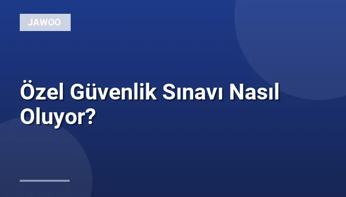 Özel Güvenlik Sınavı Nasıl Oluyor?